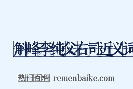 詗斛峰李纯父右司近义词是什么意思的图片
